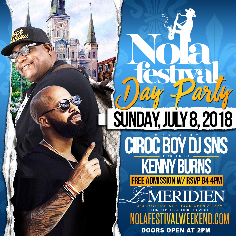 NOLA FESTIVAL DAY PARTY Sunday, July 8th 2018 Music by: CIROC BOY DJ SNS Hosted by: KENNY BURNS